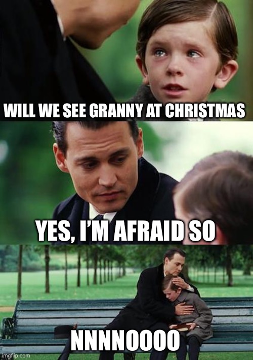 Gran | WILL WE SEE GRANNY AT CHRISTMAS; YES, I’M AFRAID SO; NNNNOOOO | image tagged in memes,finding neverland | made w/ Imgflip meme maker