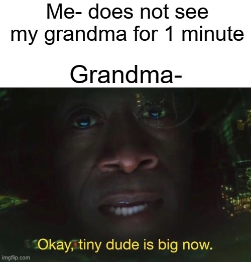 Grandma's | Me- does not see my grandma for 1 minute; Grandma- | image tagged in tiny dude is big now,grandma,funny,memes | made w/ Imgflip meme maker