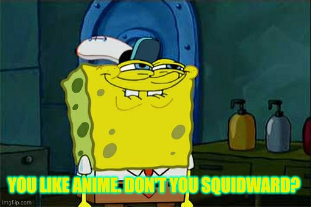 Don't You Squidward Meme | YOU LIKE ANIME. DON'T YOU SQUIDWARD? | image tagged in memes,don't you squidward | made w/ Imgflip meme maker