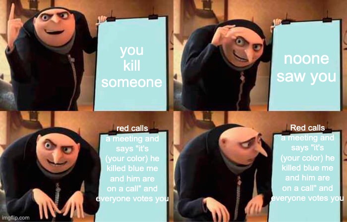 Gru's Plan Meme | you kill someone; noone saw you; Red calls a meeting and says "it's (your color) he killed blue me and him are on a call" and everyone votes you; red calls a meeting and says "it's (your color) he killed blue me and him are on a call" and everyone votes you | image tagged in memes,gru's plan | made w/ Imgflip meme maker