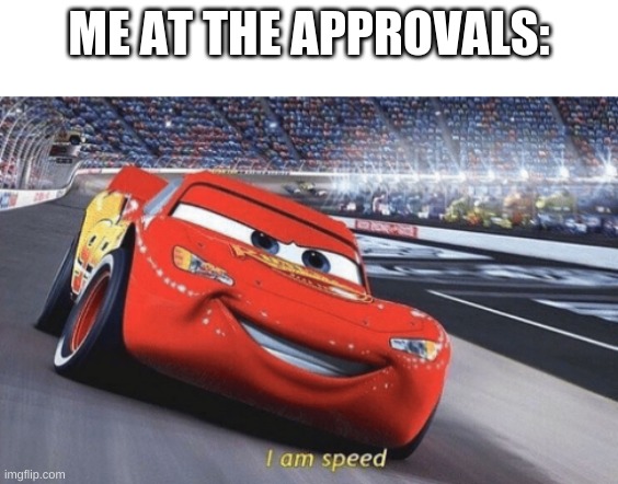 I am speed | ME AT THE APPROVALS: | image tagged in i am speed | made w/ Imgflip meme maker