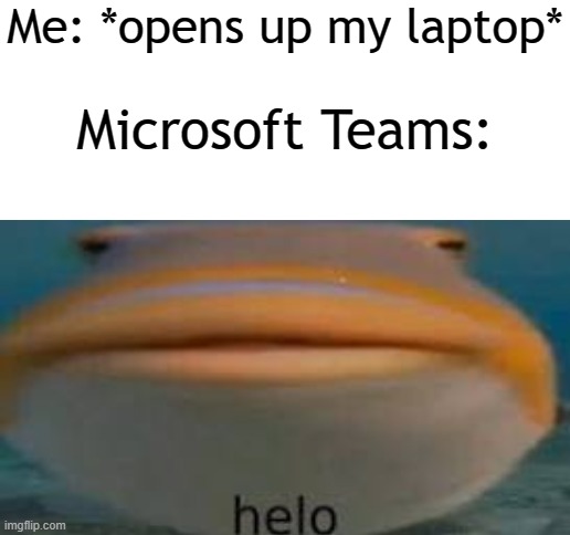 Me: *opens up my laptop*; Microsoft Teams: | image tagged in blank white template | made w/ Imgflip meme maker
