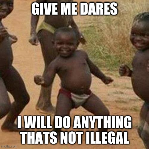 everyone else is doing it, so why not | GIVE ME DARES; I WILL DO ANYTHING THATS NOT ILLEGAL | image tagged in memes,third world success kid | made w/ Imgflip meme maker