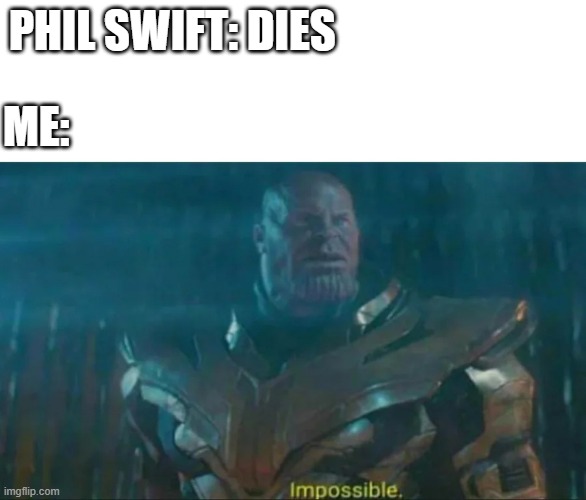 Thanos Impossible | PHIL SWIFT: DIES ME: | image tagged in thanos impossible | made w/ Imgflip meme maker