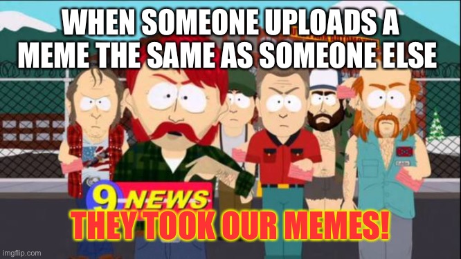 They took our jobs | WHEN SOMEONE UPLOADS A MEME THE SAME AS SOMEONE ELSE; THEY TOOK OUR MEMES! | image tagged in they took our jobs | made w/ Imgflip meme maker