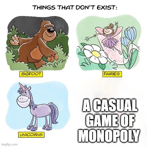 It just doesn't exist | A CASUAL GAME OF MONOPOLY | image tagged in things that don't exist | made w/ Imgflip meme maker