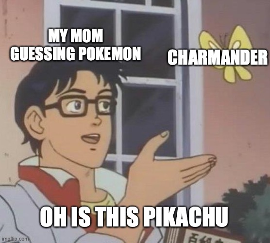 Is This A Pigeon | MY MOM GUESSING POKEMON; CHARMANDER; OH IS THIS PIKACHU | image tagged in memes,is this a pigeon | made w/ Imgflip meme maker