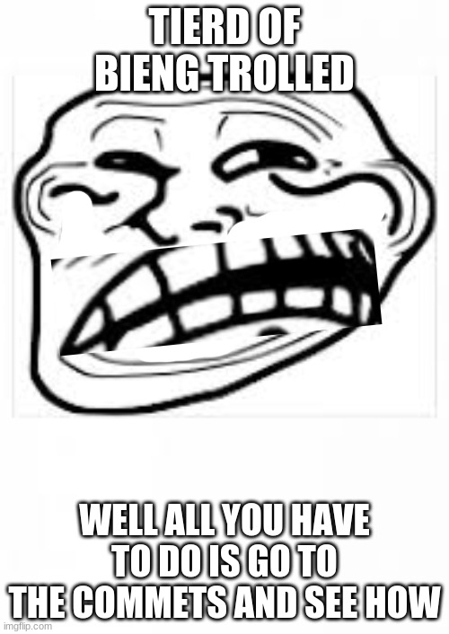 Troll meme face | TIERD OF BIENG TROLLED; WELL ALL YOU HAVE TO DO IS GO TO THE COMMETS AND SEE HOW | image tagged in troll meme face | made w/ Imgflip meme maker