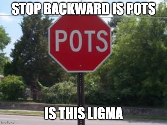 StOp sIgN (pOtS) | STOP BACKWARD IS POTS; IS THIS LIGMA | image tagged in stop sign,if you watch it backwards,ligma | made w/ Imgflip meme maker
