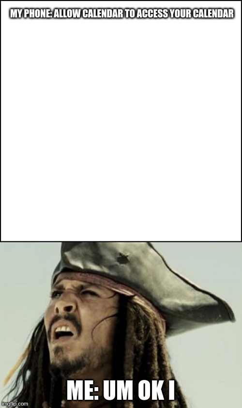 MY PHONE: ALLOW CALENDAR TO ACCESS YOUR CALENDAR; ME: UM OK I | image tagged in confused dafuq jack sparrow what | made w/ Imgflip meme maker
