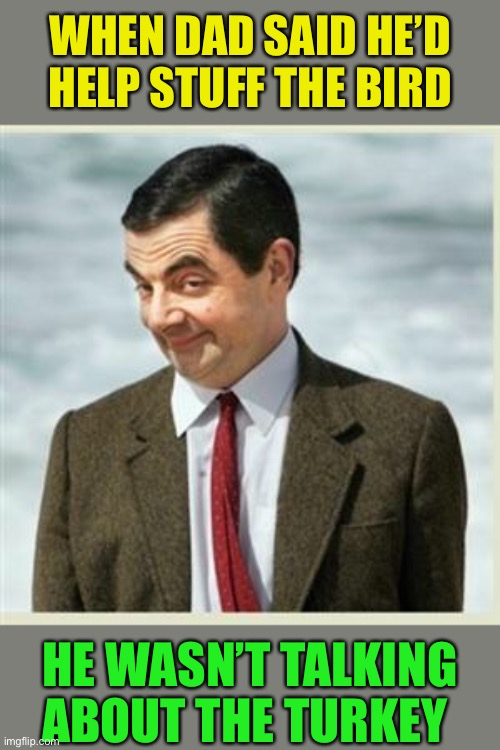 Mr Bean Smirk | WHEN DAD SAID HE’D HELP STUFF THE BIRD HE WASN’T TALKING ABOUT THE TURKEY | image tagged in mr bean smirk | made w/ Imgflip meme maker