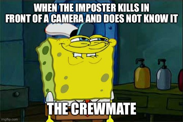 Don't You Squidward Meme | WHEN THE IMPOSTER KILLS IN FRONT OF A CAMERA AND DOES NOT KNOW IT; THE CREWMATE | image tagged in memes,don't you squidward | made w/ Imgflip meme maker