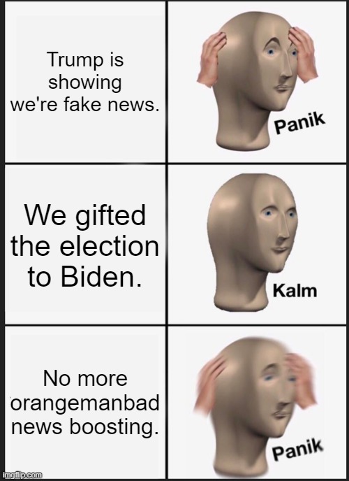 Panik Kalm Panik Meme | Trump is showing we're fake news. We gifted the election to Biden. No more orangemanbad news boosting. | image tagged in memes,panik kalm panik | made w/ Imgflip meme maker