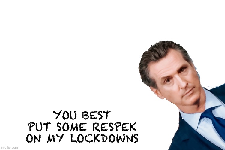 Gavin got street cred | YOU BEST PUT SOME RESPEK ON MY LOCKDOWNS | image tagged in gavin,lockdown,california | made w/ Imgflip meme maker