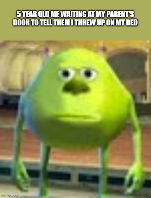 Sully Wazowski | 5 YEAR OLD ME WAITING AT MY PARENT'S DOOR TO TELL THEM I THREW UP ON MY BED | image tagged in sully wazowski | made w/ Imgflip meme maker