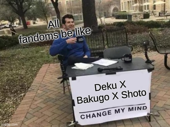 Change My Mind | All fandoms be like; Deku X Bakugo X Shoto | image tagged in memes,change my mind | made w/ Imgflip meme maker