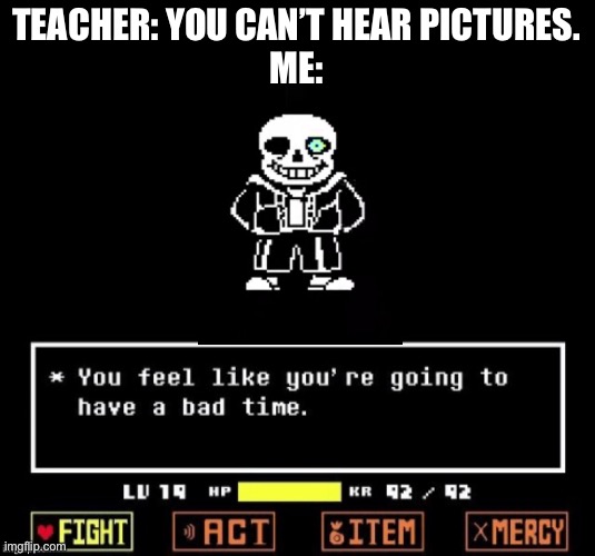 Megolavania plays in the distance | TEACHER: YOU CAN’T HEAR PICTURES.
ME: | image tagged in sans undertale | made w/ Imgflip meme maker
