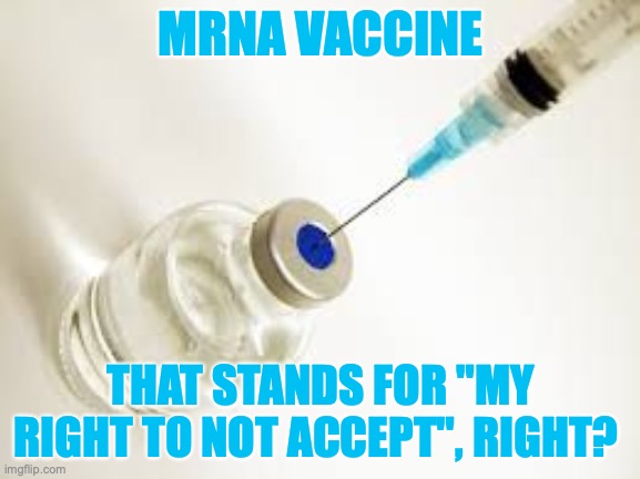 Vaccine | MRNA VACCINE; THAT STANDS FOR "MY RIGHT TO NOT ACCEPT", RIGHT? | image tagged in vaccine | made w/ Imgflip meme maker