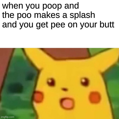 pee | when you poop and the poo makes a splash and you get pee on your butt | image tagged in memes,surprised pikachu | made w/ Imgflip meme maker