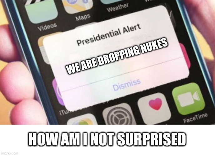 Presidential Alert Meme | WE ARE DROPPING NUKES; HOW AM I NOT SURPRISED | image tagged in memes,presidential alert | made w/ Imgflip meme maker