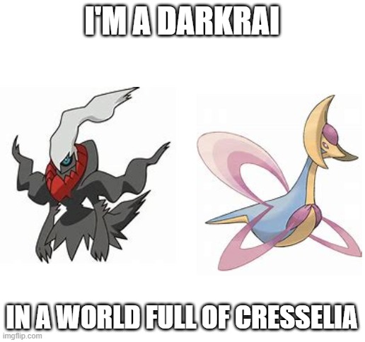 I'M A DARKRAI; IN A WORLD FULL OF CRESSELIA | image tagged in blank white template,pokemon | made w/ Imgflip meme maker