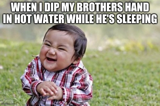 Evil Toddler | WHEN I DIP MY BROTHERS HAND IN HOT WATER WHILE HE'S SLEEPING | image tagged in memes,evil toddler | made w/ Imgflip meme maker