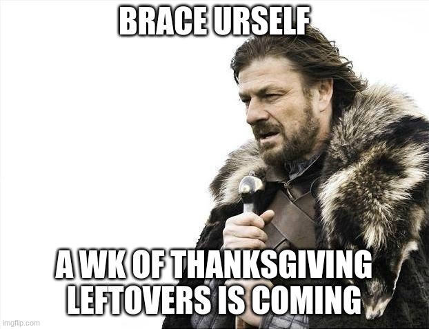 Thanksgiving Meme | BRACE URSELF; A WK OF THANKSGIVING LEFTOVERS IS COMING | image tagged in memes,brace yourselves x is coming | made w/ Imgflip meme maker