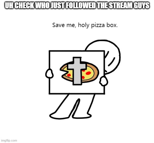 UH CHECK WHO JUST FOLLOWED THE STREAM GUYS | image tagged in holy pizza box | made w/ Imgflip meme maker