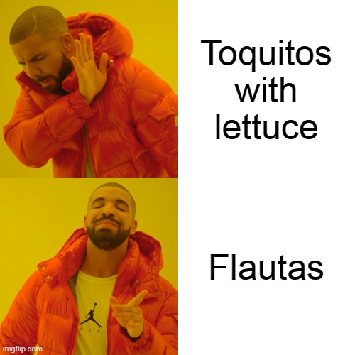 Drake Hotline Bling | Toquitos with lettuce; Flautas | image tagged in memes,drake hotline bling | made w/ Imgflip meme maker