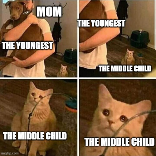 Sad Cat Holding Dog | MOM; THE YOUNGEST; THE YOUNGEST; THE MIDDLE CHILD; THE MIDDLE CHILD; THE MIDDLE CHILD | image tagged in sad cat holding dog | made w/ Imgflip meme maker