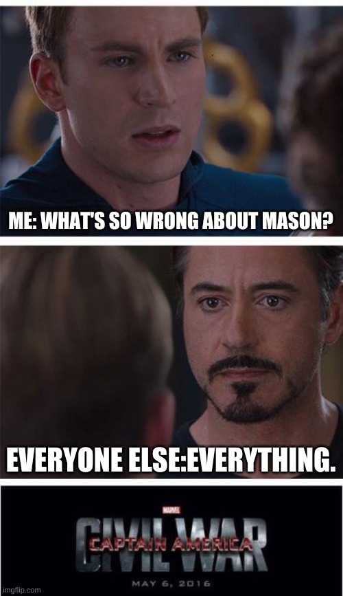 whats so wrong about him, guys? | ME: WHAT'S SO WRONG ABOUT MASON? EVERYONE ELSE:EVERYTHING. | image tagged in memes,marvel civil war 1 | made w/ Imgflip meme maker