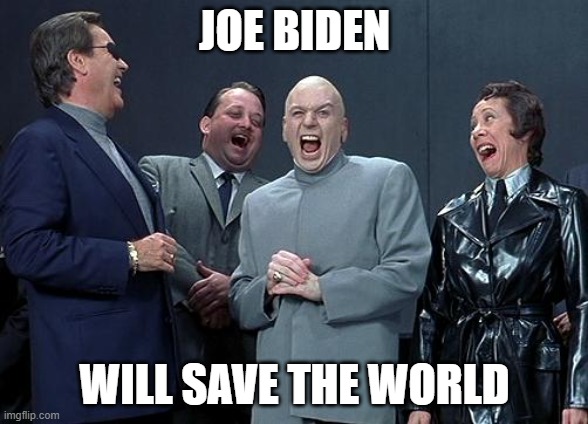 JOE BIDEN WILL SAVE THE WORLD | JOE BIDEN; WILL SAVE THE WORLD | image tagged in dr evil laugh | made w/ Imgflip meme maker