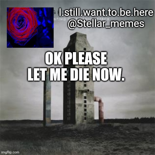 OK PLEASE LET ME DIE NOW. | made w/ Imgflip meme maker