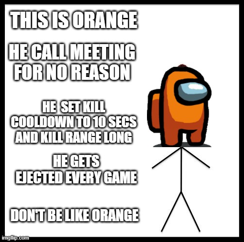 Don't be like orange | THIS IS ORANGE; HE CALL MEETING FOR NO REASON; HE  SET KILL COOLDOWN TO 10 SECS AND KILL RANGE LONG; HE GETS EJECTED EVERY GAME; DON'T BE LIKE ORANGE | image tagged in don't be like bill | made w/ Imgflip meme maker
