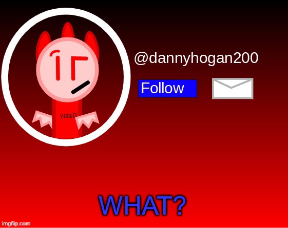 dannyhogan200 announcement | WHAT? | image tagged in dannyhogan200 announcement | made w/ Imgflip meme maker