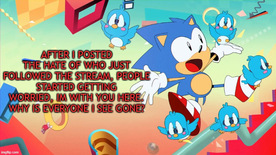 Xploded Annoucment thing | AFTER I POSTED THE HATE OF WHO JUST FOLLOWED THE STREAM, PEOPLE STARTED GETTING WORRIED, IM WITH YOU HERE. WHY IS EVERYONE I SEE GONE? | image tagged in xploded annoucment thing | made w/ Imgflip meme maker