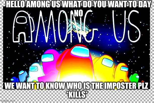 when the imposter wants to kill the person who knows | HELLO AMONG US WHAT DO YOU WANT TO DAY
NO; WE WANT TO KNOW WHO IS THE IMPOSTER PLZ 
*KILLS* | image tagged in bad luck brian | made w/ Imgflip meme maker