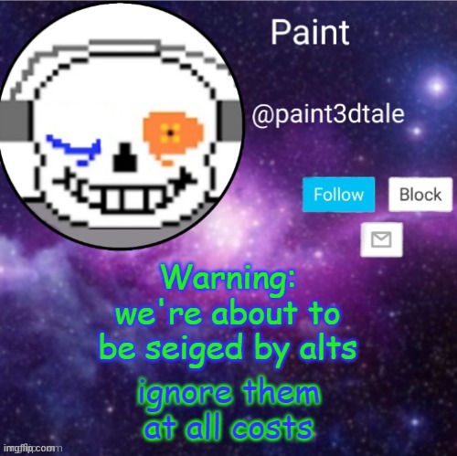 Ignore them. completely. no memes, no comments, no nothing. | Warning: we're about to be seiged by alts; ignore them at all costs | image tagged in paint announces | made w/ Imgflip meme maker