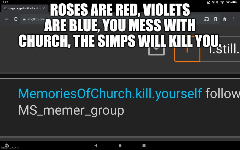 violets are blue, roses are red, making shit like this you are already dead | ROSES ARE RED, VIOLETS ARE BLUE, YOU MESS WITH CHURCH, THE SIMPS WILL KILL YOU. | made w/ Imgflip meme maker
