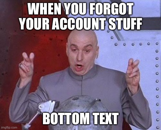 Dr Evil Laser | WHEN YOU FORGOT YOUR ACCOUNT STUFF; BOTTOM TEXT | image tagged in memes,dr evil laser | made w/ Imgflip meme maker