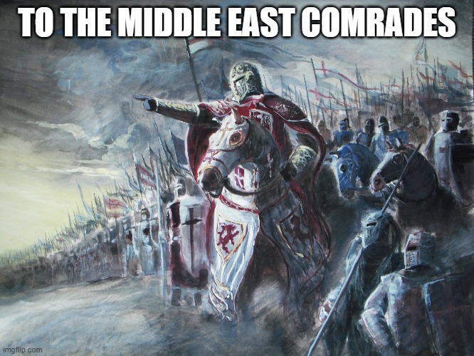 Crusader | TO THE MIDDLE EAST COMRADES | image tagged in crusader | made w/ Imgflip meme maker