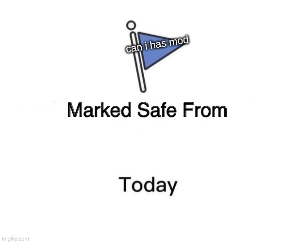 sorry | can i has mod | image tagged in memes,marked safe from | made w/ Imgflip meme maker