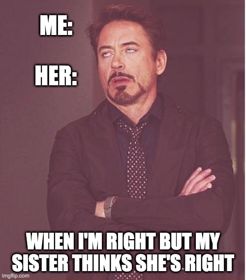 Face You Make Robert Downey Jr | ME:; HER:; WHEN I'M RIGHT BUT MY SISTER THINKS SHE'S RIGHT | image tagged in memes,face you make robert downey jr | made w/ Imgflip meme maker