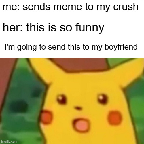 Surprised Pikachu | me: sends meme to my crush; her: this is so funny; i'm going to send this to my boyfriend | image tagged in memes,surprised pikachu | made w/ Imgflip meme maker