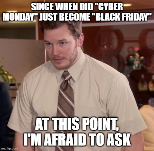 Afraid To Ask Andy Meme | SINCE WHEN DID "CYBER MONDAY" JUST BECOME "BLACK FRIDAY"; AT THIS POINT, I'M AFRAID TO ASK | image tagged in memes,afraid to ask andy | made w/ Imgflip meme maker