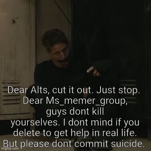 NF_FAN | Dear Alts, cut it out. Just stop. 
Dear Ms_memer_group, guys dont kill yourselves. I dont mind if you delete to get help in real life. But please dont commit suicide. | image tagged in nf_fan | made w/ Imgflip meme maker
