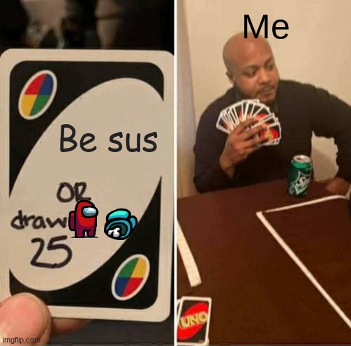 UNO Draw 25 Cards | Me; Be sus | image tagged in memes,uno draw 25 cards | made w/ Imgflip meme maker