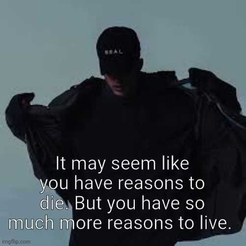 NFs template | It may seem like you have reasons to die. But you have so much more reasons to live. | image tagged in nfs template | made w/ Imgflip meme maker
