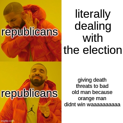 Drake Hotline Bling Meme | literally dealing with the election giving death threats to bad old man because orange man didnt win waaaaaaaaaa republicans republicans | image tagged in memes,drake hotline bling | made w/ Imgflip meme maker