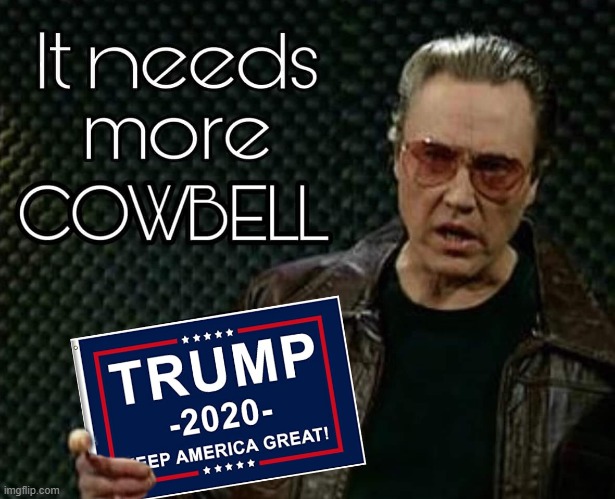 More Cowbell | image tagged in needs more cowbell,trump,maga,donald trump | made w/ Imgflip meme maker